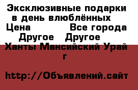 Эксклюзивные подарки в день влюблённых! › Цена ­ 1 580 - Все города Другое » Другое   . Ханты-Мансийский,Урай г.